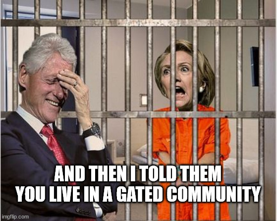 Bill hasn't looked this relieved in years | AND THEN I TOLD THEM YOU LIVE IN A GATED COMMUNITY | image tagged in hillary in jail bill visits,hillary,prison | made w/ Imgflip meme maker
