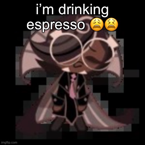 i need a life | i’m drinking espresso 😩😫 | image tagged in j | made w/ Imgflip meme maker