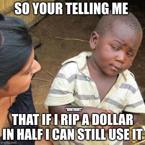 clevertitle | SO YOUR TELLING ME; "HINTHINT"; THAT IF I RIP A DOLLAR IN HALF I CAN STILL USE IT | image tagged in memes,third world skeptical kid | made w/ Imgflip meme maker