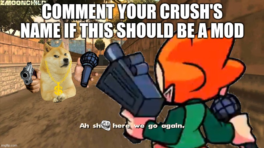 Upvote for it to be week 8 instead of a mod tho | COMMENT YOUR CRUSH'S NAME IF THIS SHOULD BE A MOD | image tagged in here we go again pico | made w/ Imgflip meme maker
