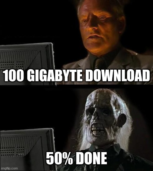 I'll Just Wait Here | 100 GIGABYTE DOWNLOAD; 50% DONE | image tagged in memes,i'll just wait here | made w/ Imgflip meme maker