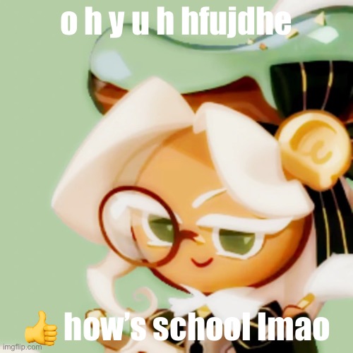 hem | o h y u h hfujdhe; 👍 how’s school lmao | image tagged in hem | made w/ Imgflip meme maker