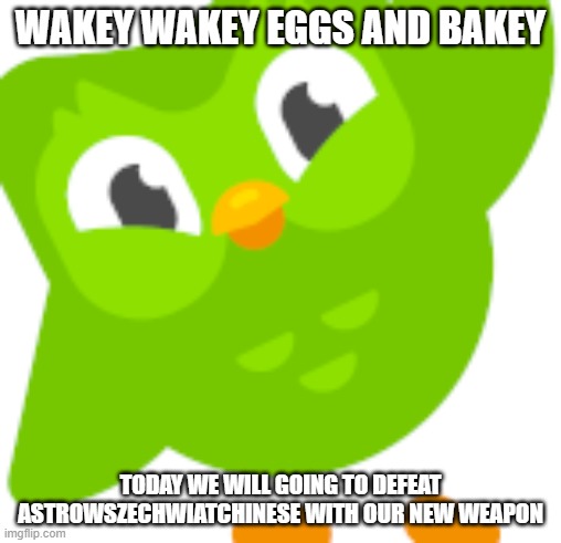 Real 2022 Course Improvements Be Like | WAKEY WAKEY EGGS AND BAKEY; TODAY WE WILL GOING TO DEFEAT ASTROWSZECHWIATCHINESE WITH OUR NEW WEAPON | image tagged in duolingo meme,duolingo bird,duolingo | made w/ Imgflip meme maker