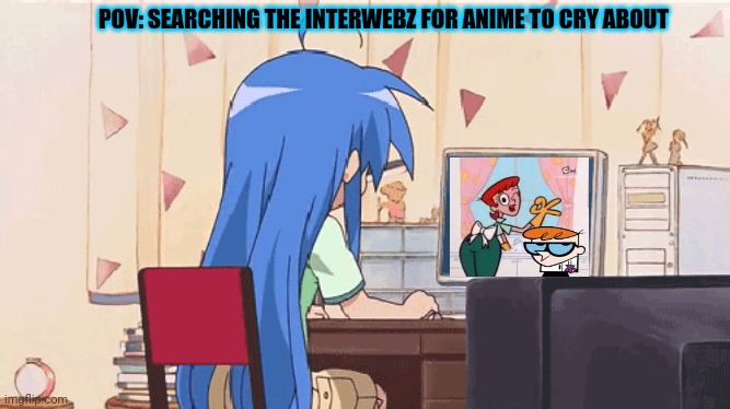POV: SEARCHING THE INTERWEBZ FOR ANIME TO CRY ABOUT | made w/ Imgflip meme maker