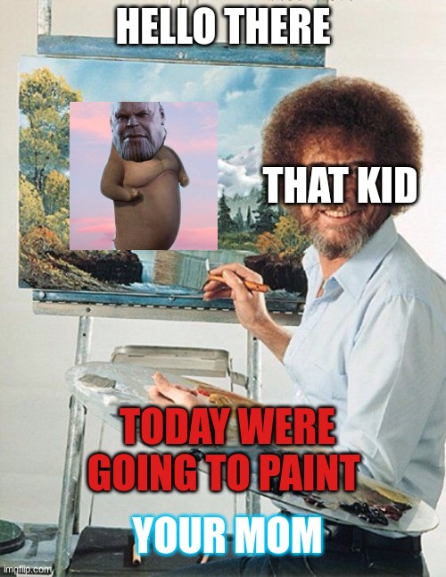 We all know that kid |  HELLO THERE; THAT KID; TODAY WERE GOING TO PAINT; YOUR MOM | image tagged in bob ross meme,your mom,ugly | made w/ Imgflip meme maker