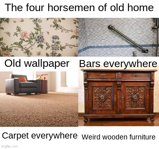 Blank White Template | The four horsemen of old home; Old wallpaper; Bars everywhere; Carpet everywhere; Weird wooden furniture | image tagged in blank white template,memes | made w/ Imgflip meme maker