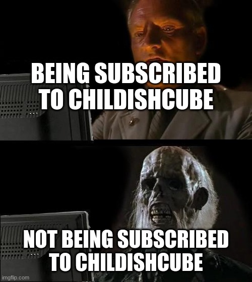 ChildishCube | BEING SUBSCRIBED TO CHILDISHCUBE; NOT BEING SUBSCRIBED TO CHILDISHCUBE | image tagged in memes,i'll just wait here,cube | made w/ Imgflip meme maker
