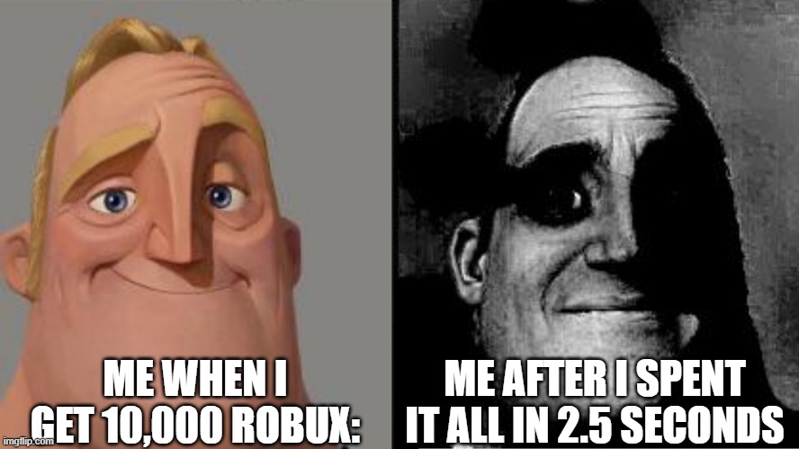 has this happened to you? | ME WHEN I GET 10,000 ROBUX:; ME AFTER I SPENT IT ALL IN 2.5 SECONDS | image tagged in traumatized mr incredible | made w/ Imgflip meme maker
