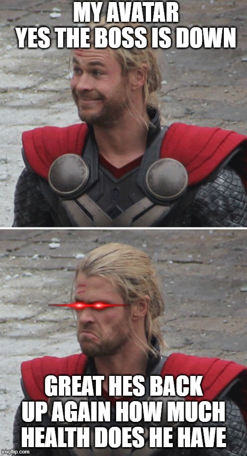 me when i thought i beat a boss fight in a video game | MY AVATAR
YES THE BOSS IS DOWN; GREAT HES BACK UP AGAIN HOW MUCH HEALTH DOES HE HAVE | image tagged in thor happy then sad | made w/ Imgflip meme maker
