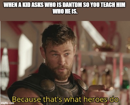 the OG dan | WHEN A KID ASKS WHO IS DANTDM SO YOU TEACH HIM 
WHO HE IS. | image tagged in that s what heroes do | made w/ Imgflip meme maker