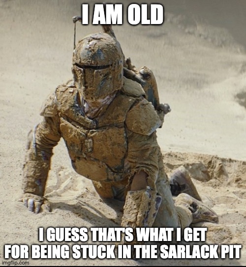 Boba Fett |  I AM OLD; I GUESS THAT'S WHAT I GET FOR BEING STUCK IN THE SARLACK PIT | image tagged in boba fett | made w/ Imgflip meme maker