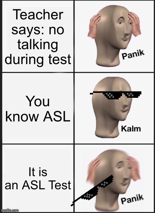 ASL be like | Teacher says: no talking during test; You know ASL; It is an ASL Test | image tagged in memes,panik kalm panik | made w/ Imgflip meme maker