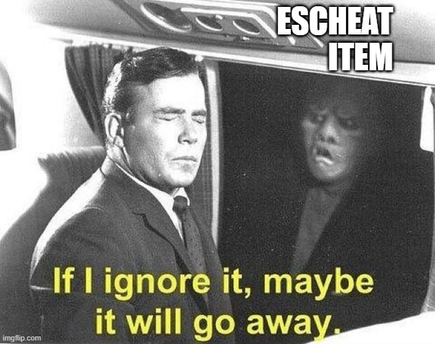 Escheat items at work | ESCHEAT ITEM | image tagged in ignore it go away | made w/ Imgflip meme maker