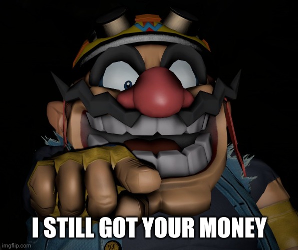 I STILL GOT YOUR MONEY | made w/ Imgflip meme maker