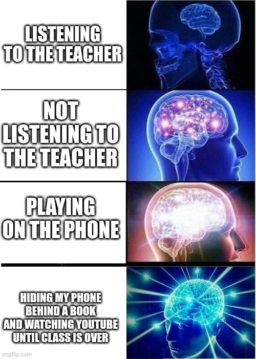 Expanding Brain | LISTENING TO THE TEACHER; NOT LISTENING TO THE TEACHER; PLAYING ON THE PHONE; HIDING MY PHONE BEHIND A BOOK AND WATCHING YOUTUBE UNTIL CLASS IS OVER | image tagged in memes,expanding brain,school | made w/ Imgflip meme maker