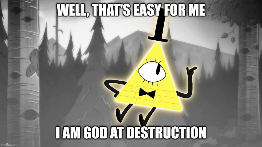 Gravity Falls: Bill Cipher | WELL, THAT'S EASY FOR ME I AM GOD AT DESTRUCTION | image tagged in gravity falls bill cipher | made w/ Imgflip meme maker