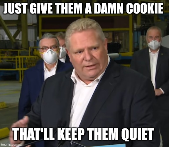 How to take care of of Tantrum | JUST GIVE THEM A DAMN COOKIE; THAT'LL KEEP THEM QUIET | image tagged in doug ford,covid-19,mandates,kids | made w/ Imgflip meme maker