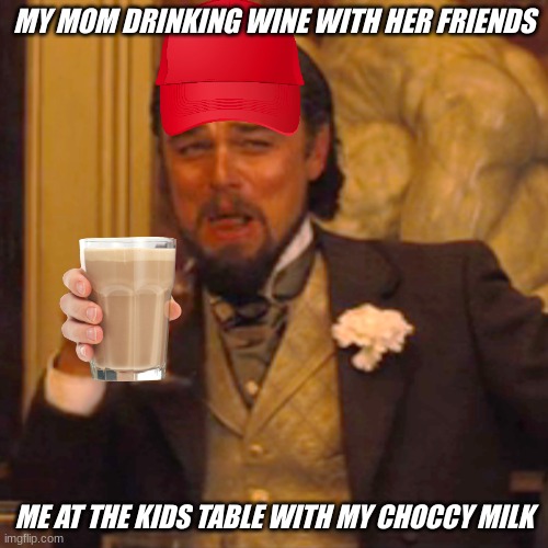 Choccy Milk | MY MOM DRINKING WINE WITH HER FRIENDS; ME AT THE KIDS TABLE WITH MY CHOCCY MILK | image tagged in memes,laughing leo | made w/ Imgflip meme maker