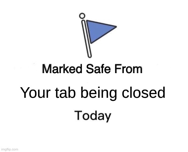 Marked Safe From Meme | Your tab being closed | image tagged in memes,marked safe from | made w/ Imgflip meme maker