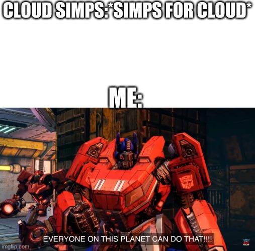 Everyone on this planet can do that | CLOUD SIMPS:*SIMPS FOR CLOUD*; ME: | image tagged in everyone on this planet can do that | made w/ Imgflip meme maker