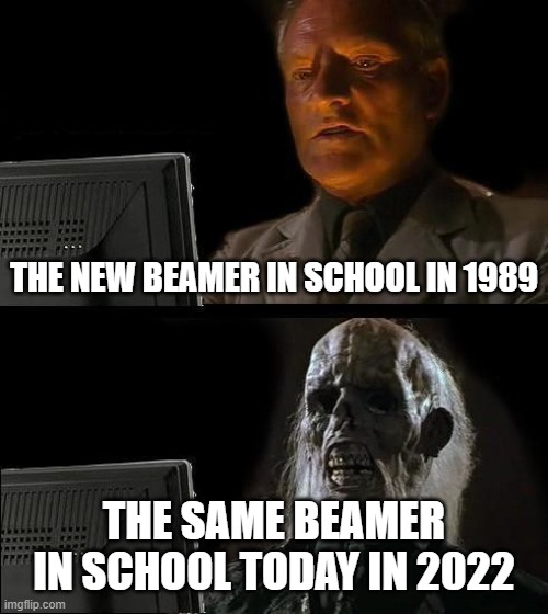 Schools be like | THE NEW BEAMER IN SCHOOL IN 1989; THE SAME BEAMER IN SCHOOL TODAY IN 2022 | image tagged in memes,i'll just wait here | made w/ Imgflip meme maker