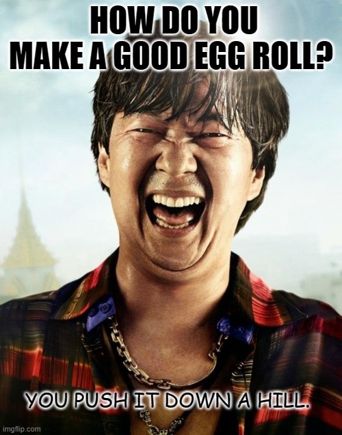 Daily Bad Dad Joke February 16 2022 | HOW DO YOU MAKE A GOOD EGG ROLL? YOU PUSH IT DOWN A HILL. | image tagged in ken jeong hangover | made w/ Imgflip meme maker