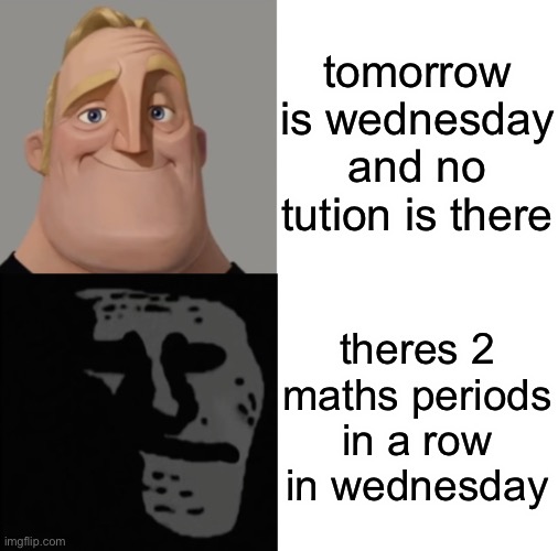 going thru wednesday is hell | tomorrow is wednesday and no tution is there; theres 2 maths periods in a row in wednesday | image tagged in mr incredible traumatized | made w/ Imgflip meme maker