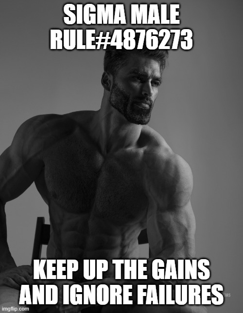 the grind | SIGMA MALE RULE#4876273; KEEP UP THE GAINS AND IGNORE FAILURES | image tagged in giga chad | made w/ Imgflip meme maker