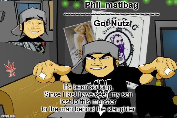 Phil_matibag announcement temp | It's been so long,
Since I last have seen my son
lost to this monster
to the man behind the slaughter | image tagged in phil_matibag announcement temp | made w/ Imgflip meme maker