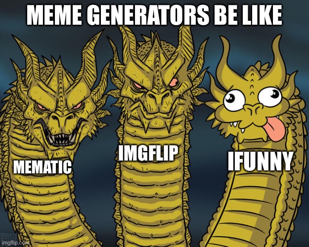 I have run out of titles |  MEME GENERATORS BE LIKE; IMGFLIP; IFUNNY; MEMATIC | image tagged in three-headed dragon,imgflip,ifunny,memes | made w/ Imgflip meme maker