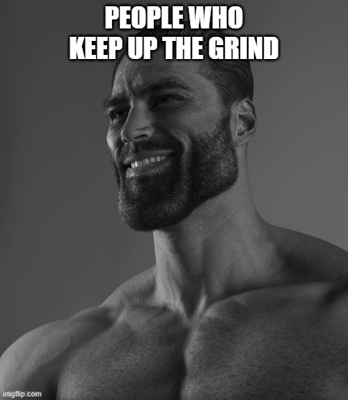 grind v2 | PEOPLE WHO KEEP UP THE GRIND | image tagged in giga chad | made w/ Imgflip meme maker