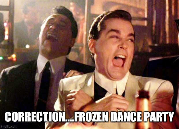 Goodfellas Laugh | CORRECTION….FROZEN DANCE PARTY | image tagged in goodfellas laugh | made w/ Imgflip meme maker