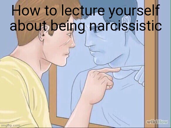 How to lecture yourself about | How to lecture yourself about being narcissistic | image tagged in wikihow mirror | made w/ Imgflip meme maker