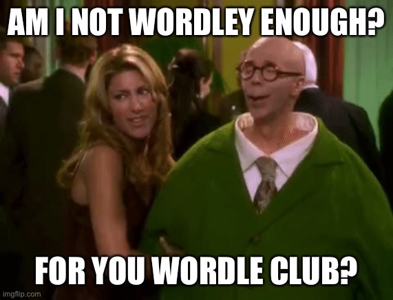 Wordle Wordle |  AM I NOT WORDLEY ENOUGH? FOR YOU WORDLE CLUB? | image tagged in wordle,turtle,club,dana carvey,film,mod | made w/ Imgflip meme maker