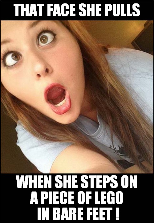She's Got That Look In Her Eyes ! | THAT FACE SHE PULLS; WHEN SHE STEPS ON
A PIECE OF LEGO
 IN BARE FEET ! | image tagged in face,pain,lego | made w/ Imgflip meme maker