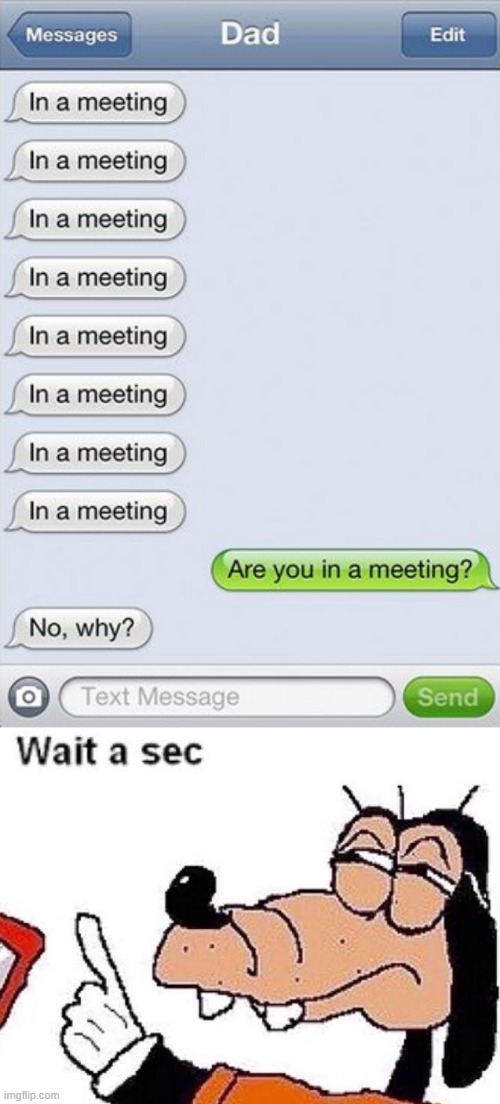 i thot he was in a meeting | image tagged in goofy wait a sec,funny,text,memes | made w/ Imgflip meme maker