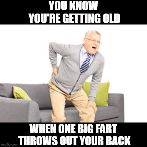 Getting Old | YOU KNOW
 YOU'RE GETTING OLD; WHEN ONE BIG FART
 THROWS OUT YOUR BACK | image tagged in old man back pain,fart,back pain | made w/ Imgflip meme maker