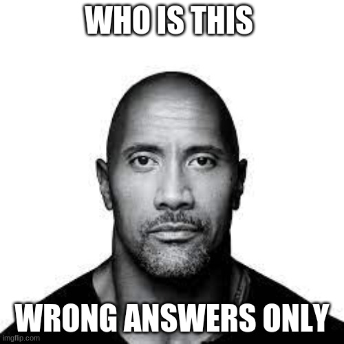 wrong answers only | WHO IS THIS; WRONG ANSWERS ONLY | image tagged in wrong answers | made w/ Imgflip meme maker