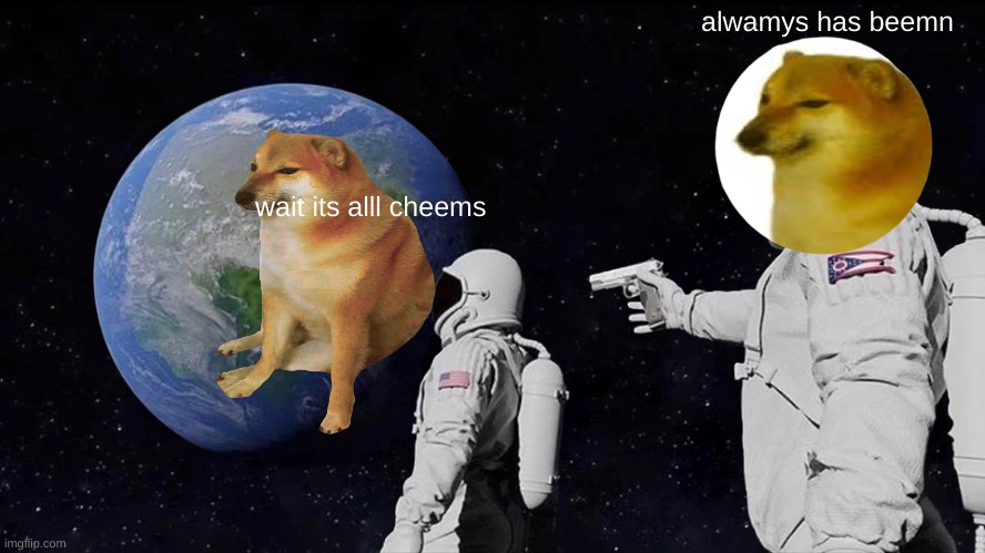 Always Has Been | alwamys has beemn; wait its alll cheems | image tagged in memes,always has been | made w/ Imgflip meme maker