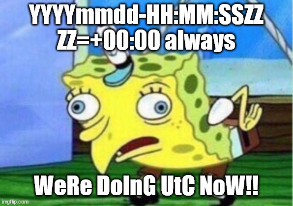Mocking Spongebob Meme | YYYYmmdd-HH:MM:SSZZ
ZZ=+00:00 always; WeRe DoInG UtC NoW!! | image tagged in memes,mocking spongebob | made w/ Imgflip meme maker