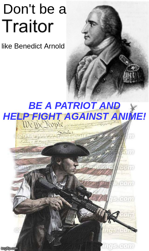 Don't be a like Benedict Arnold BE A PATRIOT AND HELP FIGHT AGAINST ANIME! | image tagged in benedict arnold,american patriot | made w/ Imgflip meme maker
