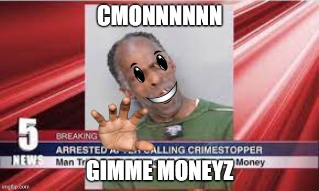 man trash | CMONNNNNN; GIMME MONEYZ | image tagged in man trash | made w/ Imgflip meme maker