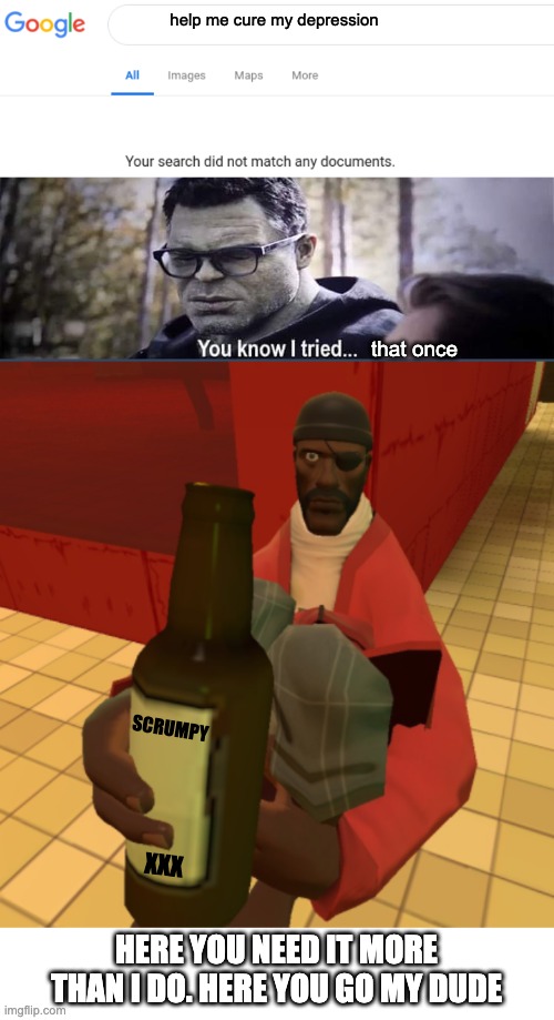 You need some love | help me cure my depression; that once; SCRUMPY; XXX; HERE YOU NEED IT MORE THAN I DO. HERE YOU GO MY DUDE | image tagged in google no results,hulk you know i tried,here have some scrumpy | made w/ Imgflip meme maker