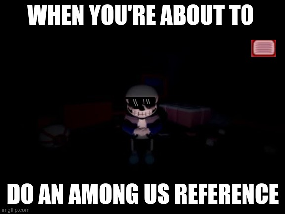 Evil Sans | WHEN YOU'RE ABOUT TO; DO AN AMONG US REFERENCE | image tagged in evil sans | made w/ Imgflip meme maker