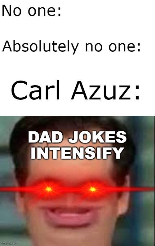 Azuz be like: | No one:; Absolutely no one:; Carl Azuz:; DAD JOKES INTENSIFY | image tagged in blank white template | made w/ Imgflip meme maker