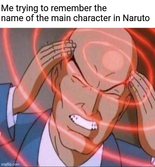 I know it, it was something about becoming the president of the village | Me trying to remember the name of the main character in Naruto | image tagged in naruto,anime meme | made w/ Imgflip meme maker
