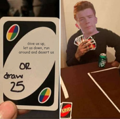 UNO Draw 25 Cards Meme | Give us up, let us down, run around and desert us | image tagged in memes,uno draw 25 cards | made w/ Imgflip meme maker