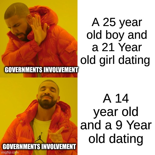 only a 4 year difference... what a shame | A 25 year old boy and a 21 Year old girl dating; GOVERNMENTS INVOLVEMENT; A 14 year old and a 9 Year old dating; GOVERNMENTS INVOLVEMENT | image tagged in memes,drake hotline bling,relationships,government | made w/ Imgflip meme maker
