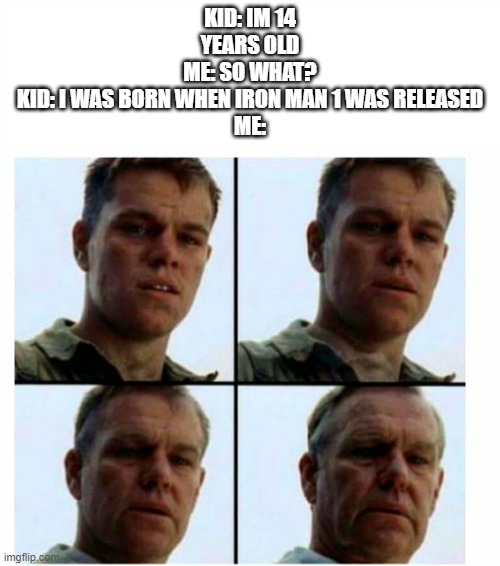 Matt Damon gets older | KID: IM 14 YEARS OLD
ME: SO WHAT?
KID: I WAS BORN WHEN IRON MAN 1 WAS RELEASED
ME: | image tagged in matt damon gets older | made w/ Imgflip meme maker