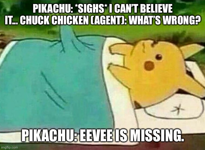 Eevee is missing | PIKACHU: *SIGHS* I CAN’T BELIEVE IT... CHUCK CHICKEN (AGENT): WHAT’S WRONG? PIKACHU: EEVEE IS MISSING. | image tagged in pikachu boner,eevee | made w/ Imgflip meme maker